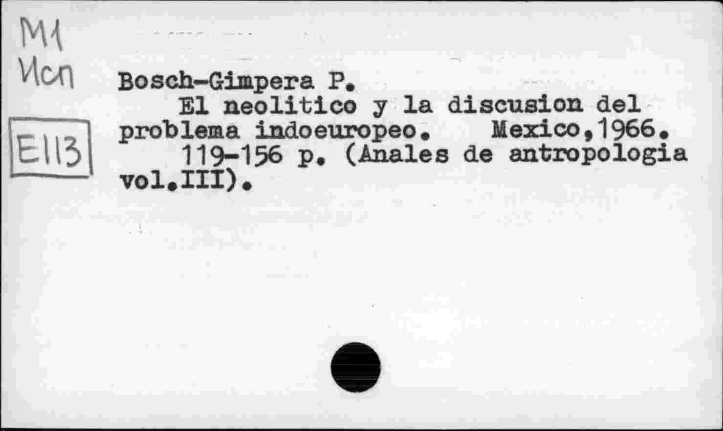 ﻿ж
EII3
Bosch-Gimpera P.
El neolitico y la discusion del problems indoeuropeo. Mexico, 1966.
119-156 p. (Anales de antropologia vol.III).